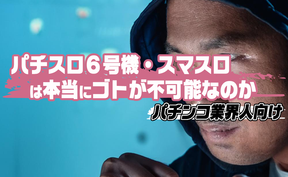 パチスロ6号機・スマスロは本当にゴトが不可能なのか？